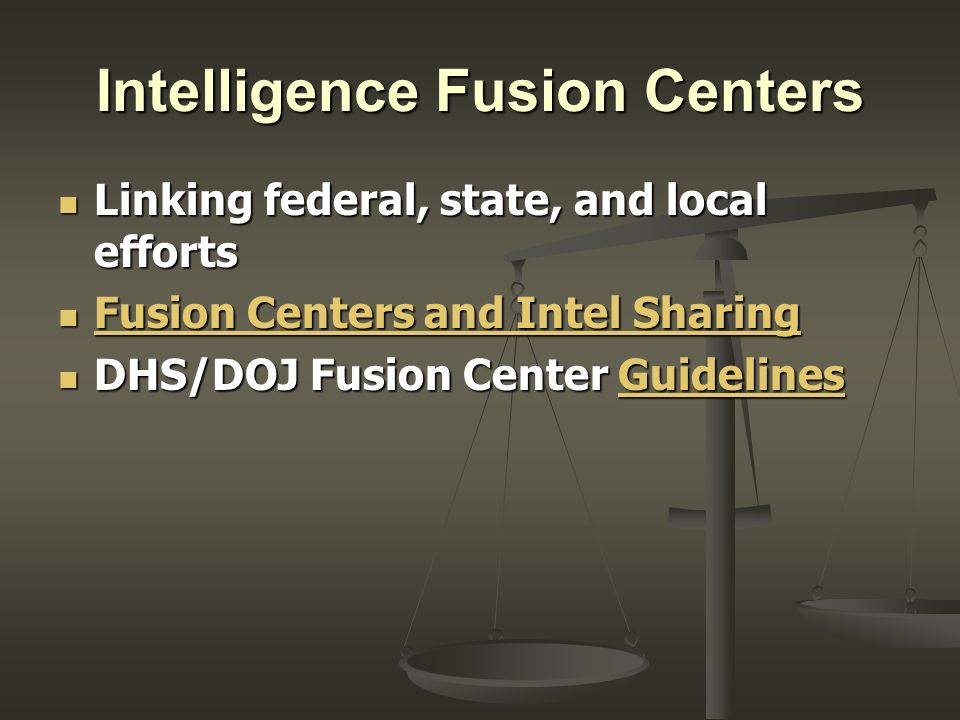 Intelligence Fusion Centers Linking federal, state, and local efforts Linking federal, state, and local efforts Fusion Centers and Intel Sharing Fusion Centers and Intel Sharing Fusion Centers and Intel Sharing Fusion Centers and Intel Sharing DHS/DOJ Fusion Center Guidelines DHS/DOJ Fusion Center GuidelinesGuidelines
