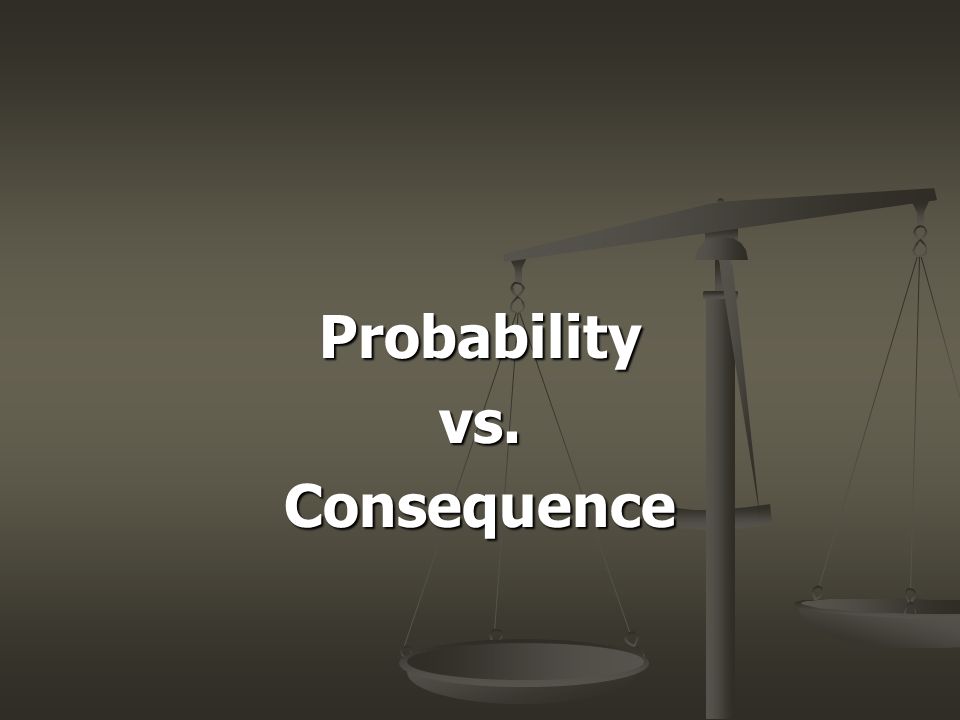 Probabilityvs.Consequence