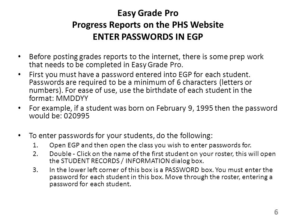 Easy Grade Pro Progress Reports on the PHS Website ENTER PASSWORDS IN EGP Before posting grades reports to the internet, there is some prep work that needs to be completed in Easy Grade Pro.