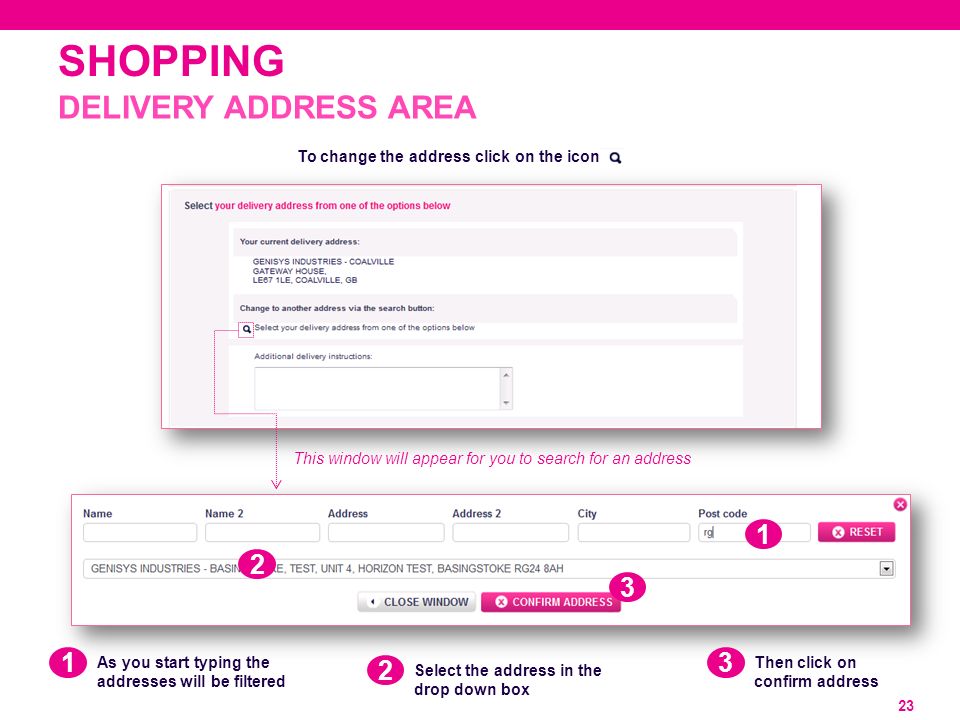 SHOPPING 23 DELIVERY ADDRESS AREA This window will appear for you to search for an address As you start typing the addresses will be filtered Select the address in the drop down box Then click on confirm address To change the address click on the icon
