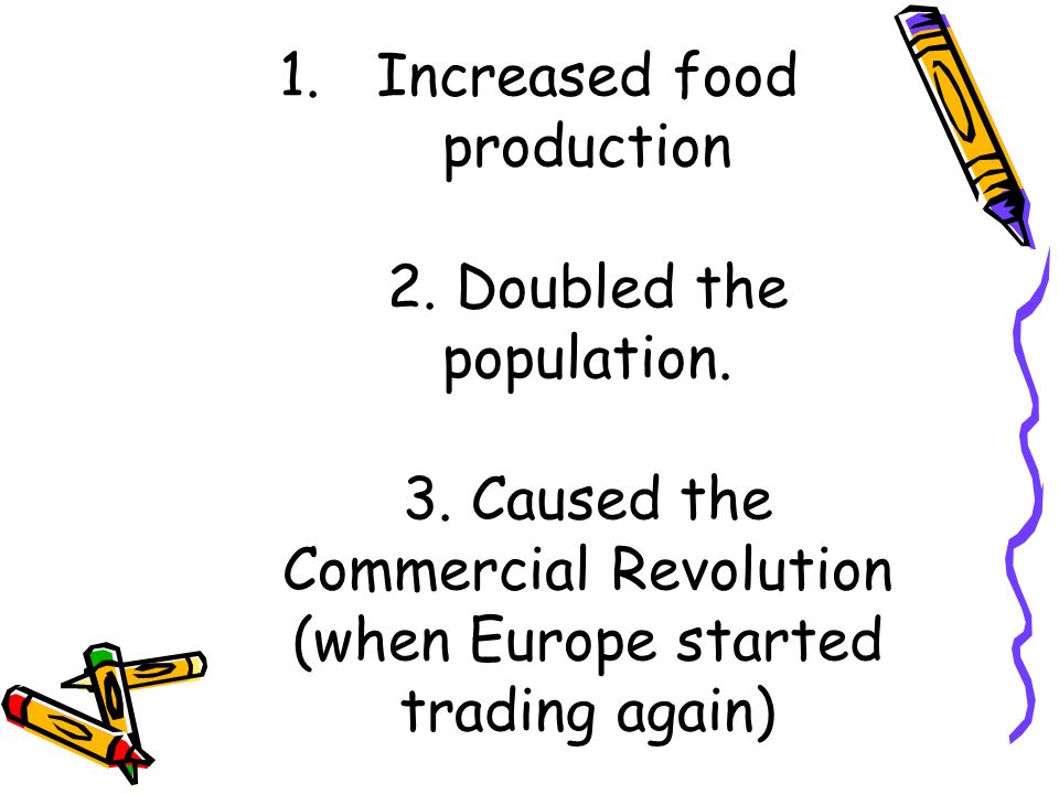 1.Increased food production 2. Doubled the population.