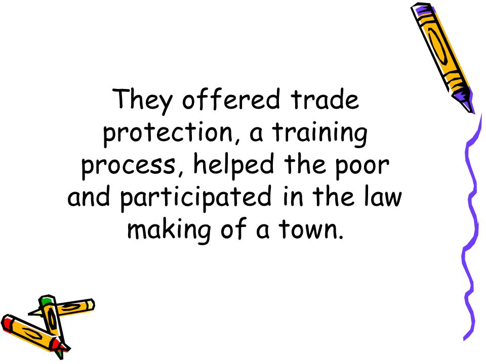 They offered trade protection, a training process, helped the poor and participated in the law making of a town.