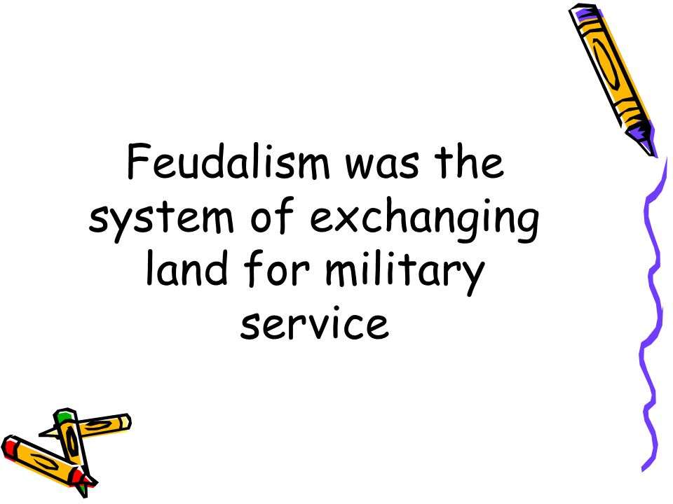 Feudalism was the system of exchanging land for military service