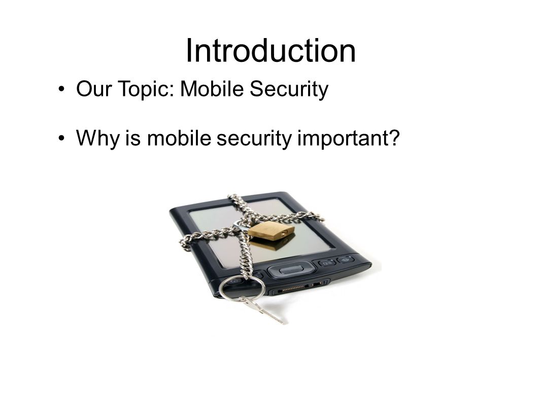 Introduction Our Topic: Mobile Security Why is mobile security important