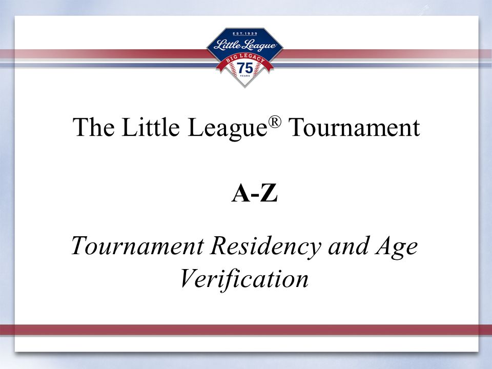 Tournament Residency and Age Verification The Little League ® Tournament A-Z