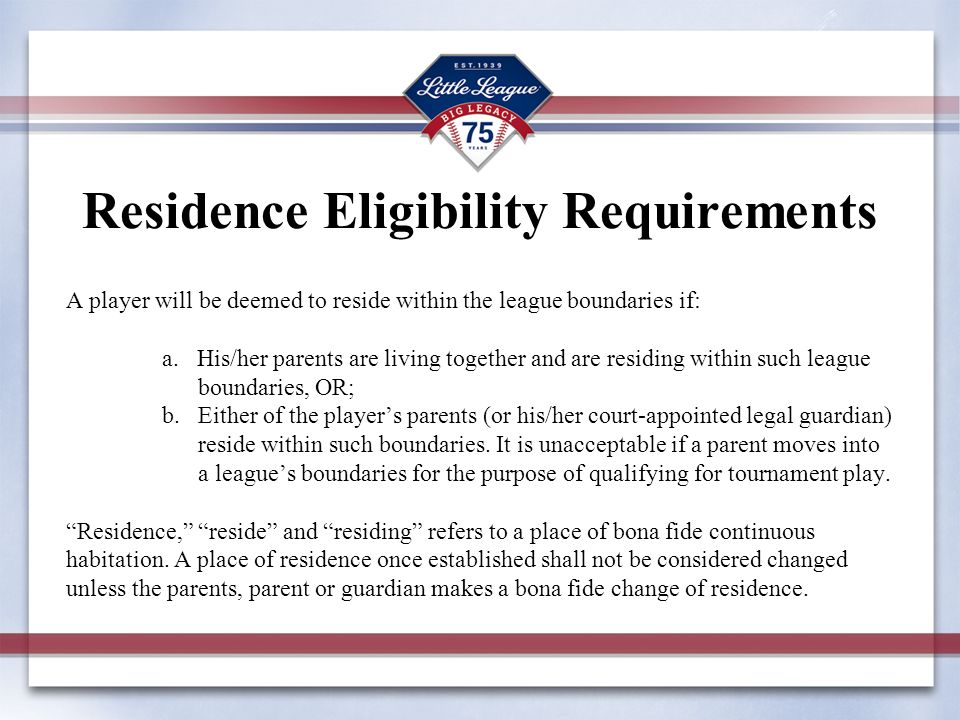 Residence Eligibility Requirements A player will be deemed to reside within the league boundaries if: a.