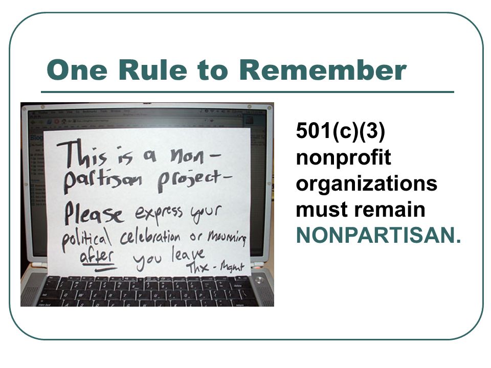 One Rule to Remember 501(c)(3) nonprofit organizations must remain NONPARTISAN.