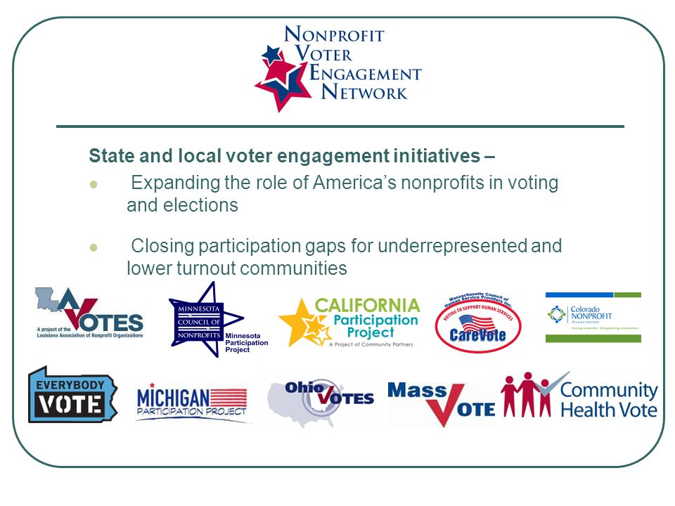 State and local voter engagement initiatives – Expanding the role of America’s nonprofits in voting and elections Closing participation gaps for underrepresented and lower turnout communities