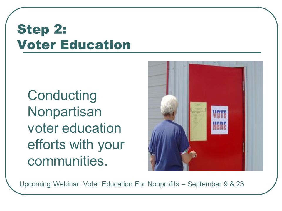 Step 2: Voter Education Conducting Nonpartisan voter education efforts with your communities.