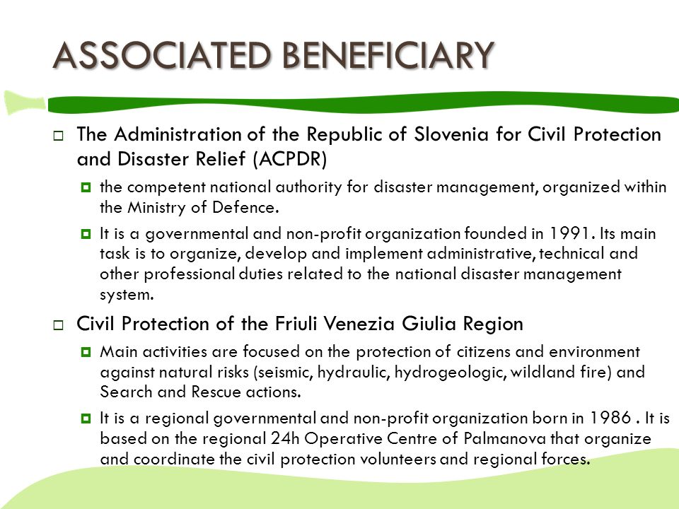 ASSOCIATED BENEFICIARY  The Administration of the Republic of Slovenia for Civil Protection and Disaster Relief (ACPDR)  the competent national authority for disaster management, organized within the Ministry of Defence.