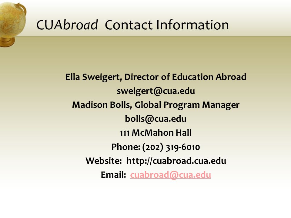 CUAbroad Contact Information Ella Sweigert, Director of Education Abroad Madison Bolls, Global Program Manager 111 McMahon Hall Phone: (202) Website: