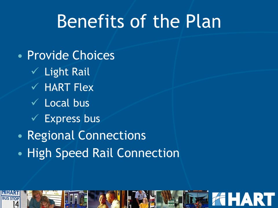 Benefits of the Plan Provide Choices Light Rail HART Flex Local bus Express bus Regional Connections High Speed Rail Connection