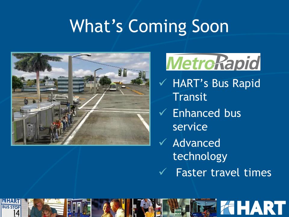 HART’s Bus Rapid Transit Enhanced bus service Advanced technology Faster travel times What’s Coming Soon