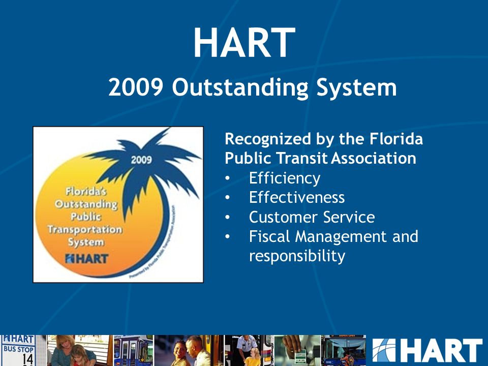 HART 2009 Outstanding System Recognized by the Florida Public Transit Association Efficiency Effectiveness Customer Service Fiscal Management and responsibility
