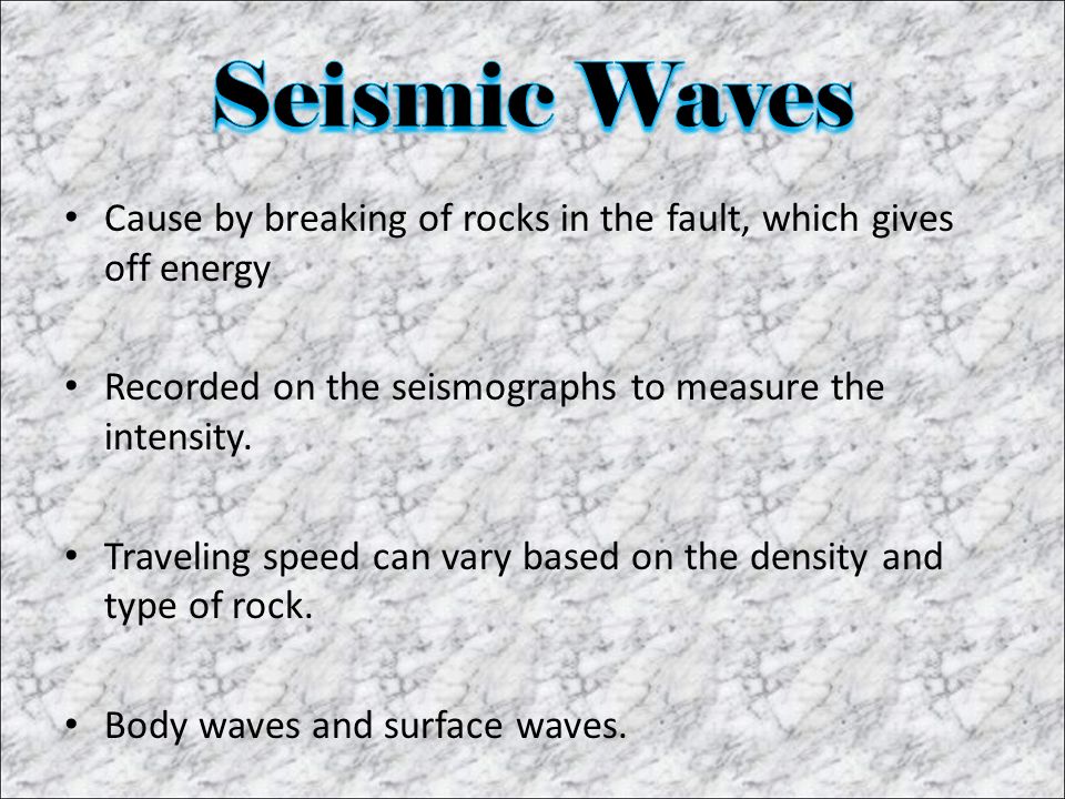 Cause by breaking of rocks in the fault, which gives off energy Recorded on the seismographs to measure the intensity.