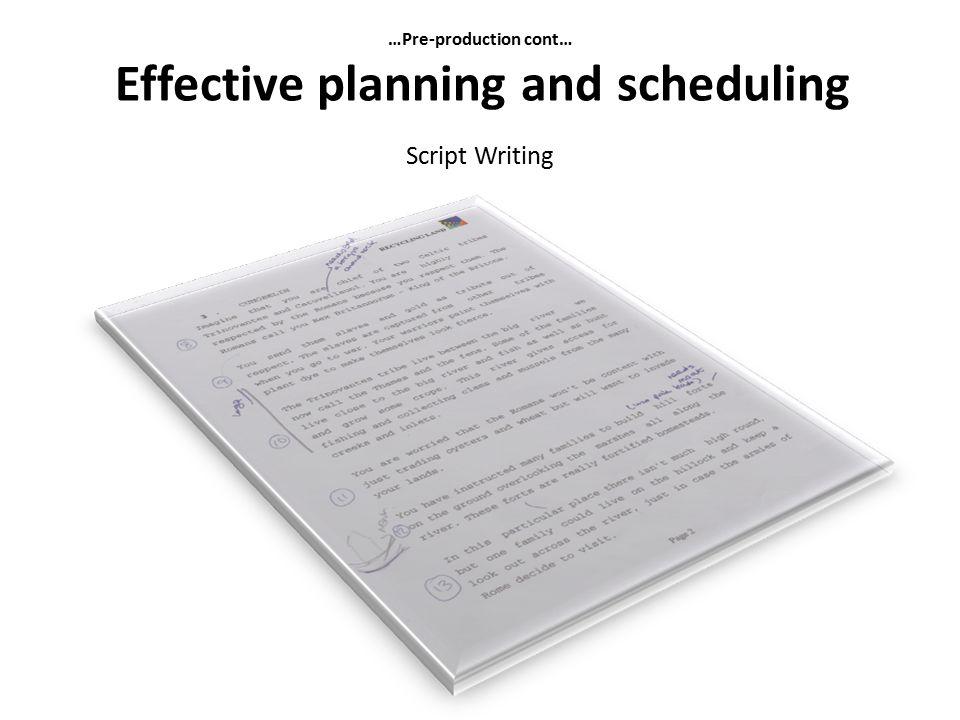 …Pre-production cont… Effective planning and scheduling Script Writing