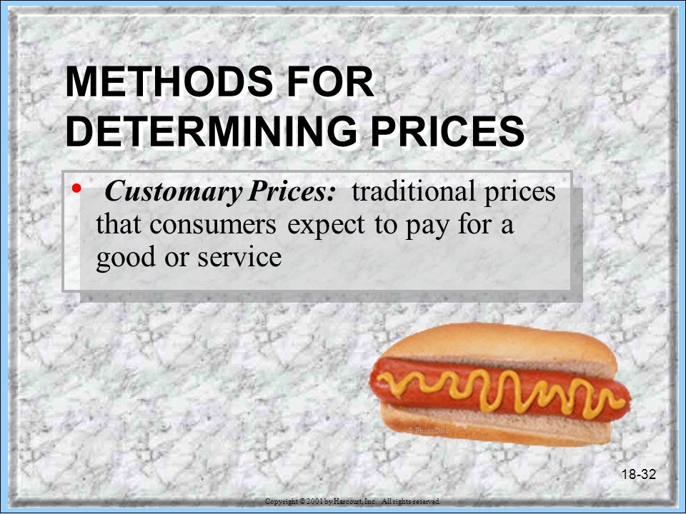 18-32 METHODS FOR DETERMINING PRICES Customary Prices: traditional prices that consumers expect to pay for a good or service © PhotoDisc