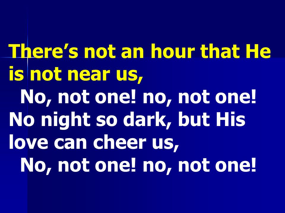 There’s not an hour that He is not near us, No, not one.