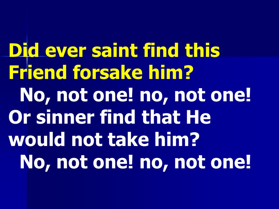 Did ever saint find this Friend forsake him. No, not one.