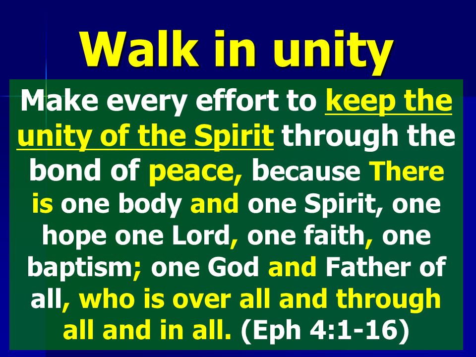 Make every effort to keep the unity of the Spirit through the bond of peace, b ecause There is one body and one Spirit, one hope one Lord, one faith, one baptism; one God and Father of all, who is over all and through all and in all.