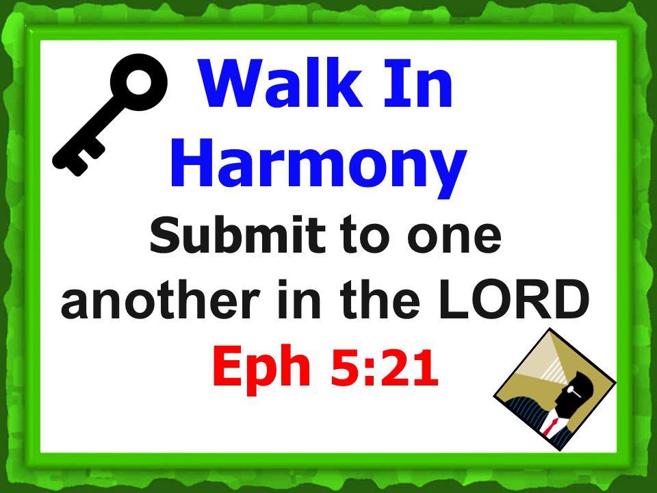 Walk In Harmony Submit to one another in the LORD Eph 5:21