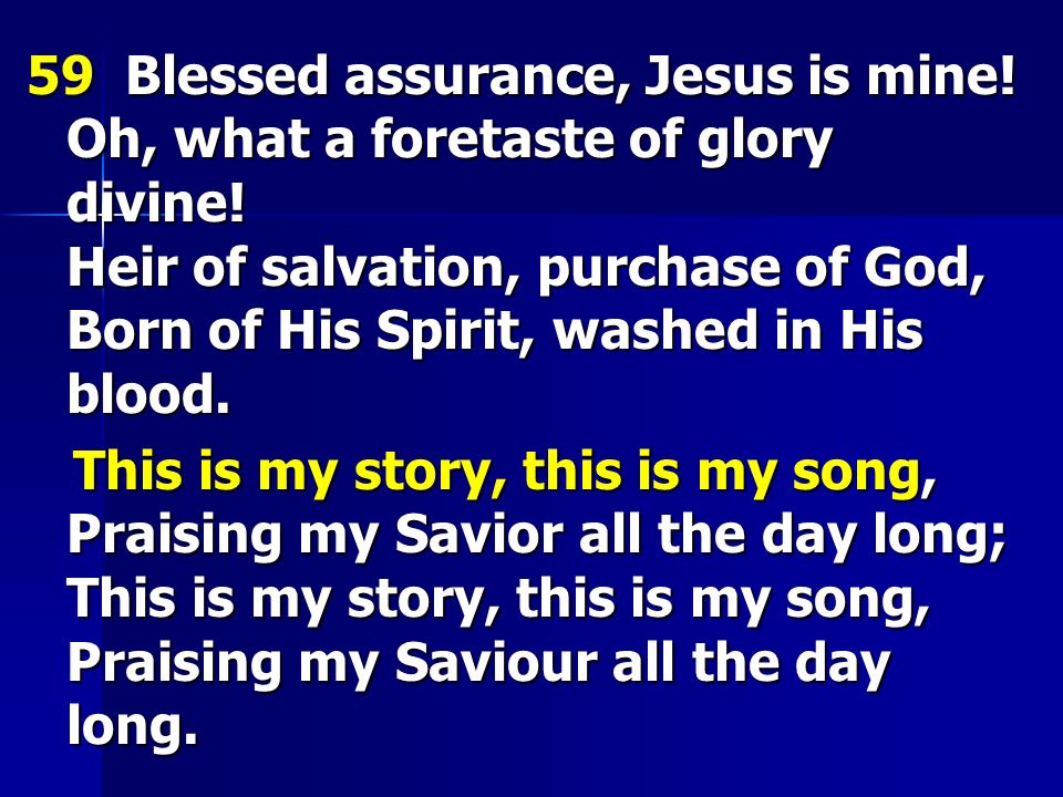 59 Blessed assurance, Jesus is mine. Oh, what a foretaste of glory divine.