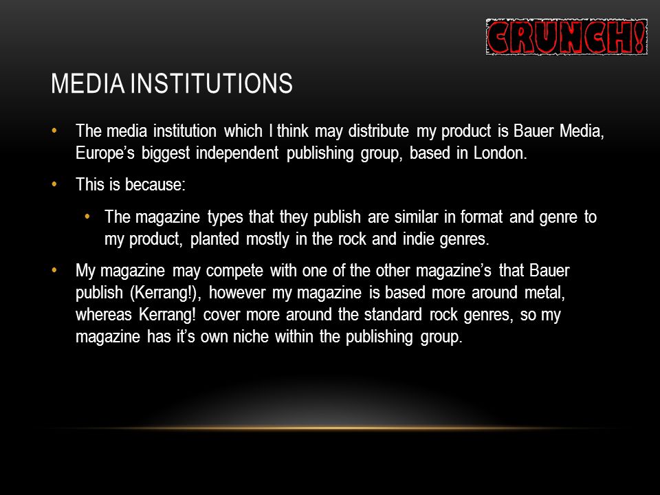 MEDIA INSTITUTIONS The media institution which I think may distribute my product is Bauer Media, Europe’s biggest independent publishing group, based in London.