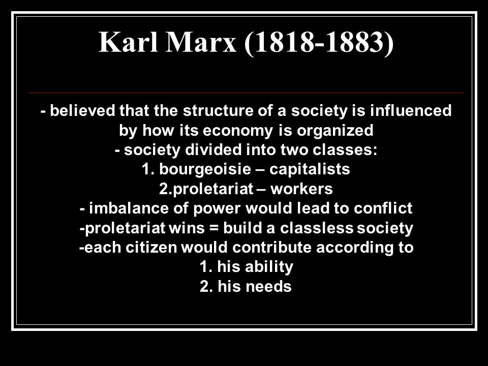 Karl Marx ( ) - believed that the structure of a society is influenced by how its economy is organized - society divided into two classes: 1.
