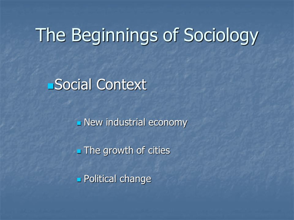 The Beginnings of Sociology Social Context Social Context New industrial economy New industrial economy The growth of cities The growth of cities Political change Political change