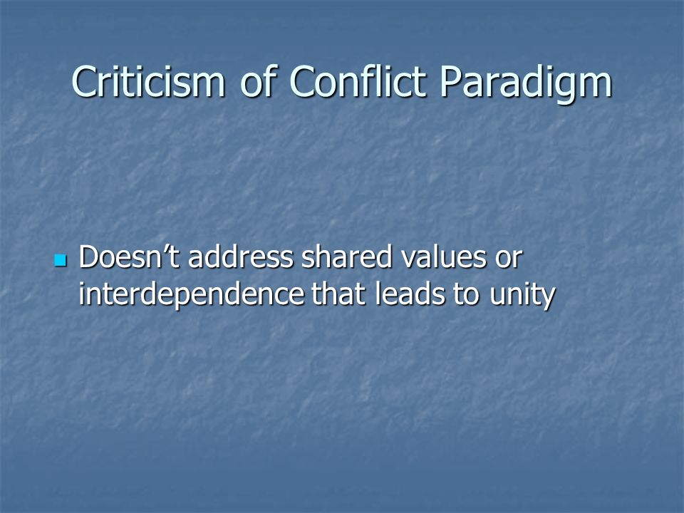 Criticism of Conflict Paradigm Doesn’t address shared values or interdependence that leads to unity Doesn’t address shared values or interdependence that leads to unity