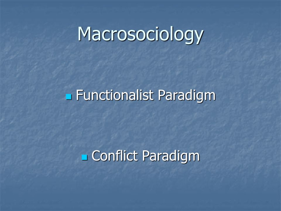 Macrosociology Functionalist Paradigm Functionalist Paradigm Conflict Paradigm Conflict Paradigm
