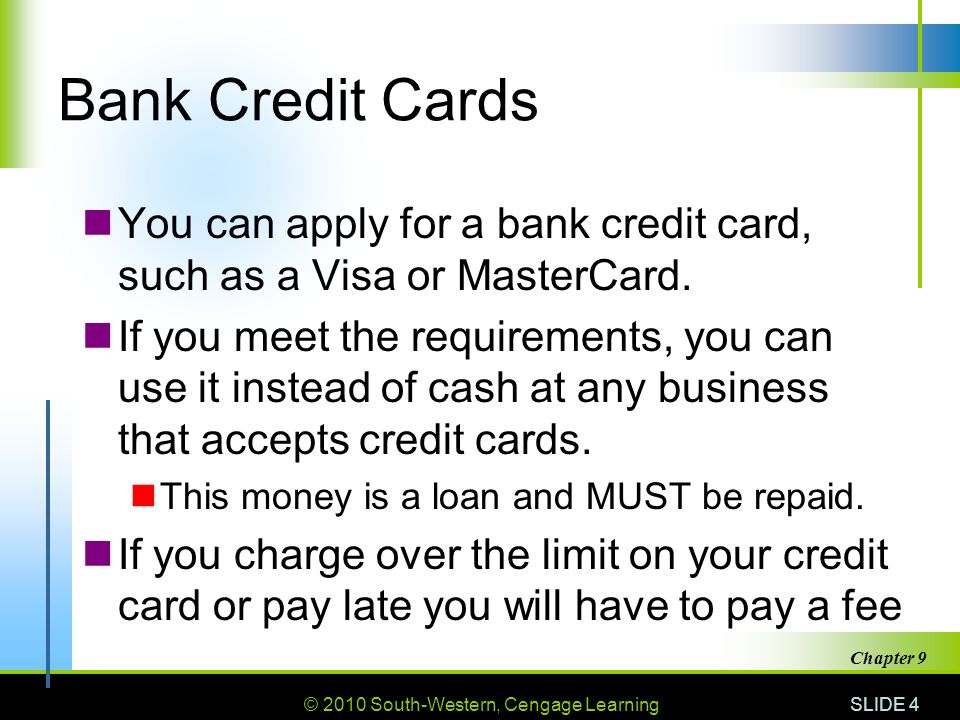© 2010 South-Western, Cengage Learning SLIDE 4 Chapter 9 Bank Credit Cards You can apply for a bank credit card, such as a Visa or MasterCard.