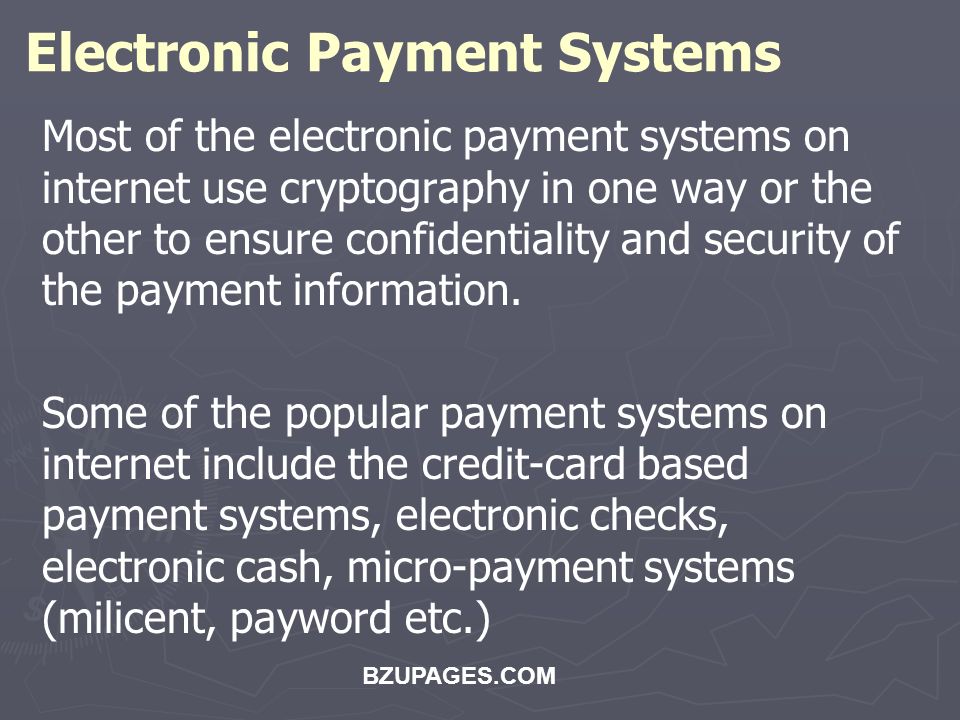 BZUPAGES.COM Electronic Payment Systems Most of the electronic payment systems on internet use cryptography in one way or the other to ensure confidentiality and security of the payment information.