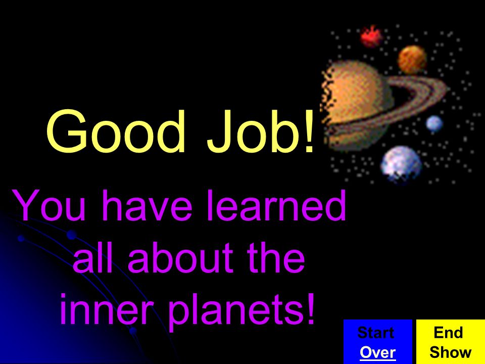 Good Job! You have learned all about the inner planets! Start Over End Show