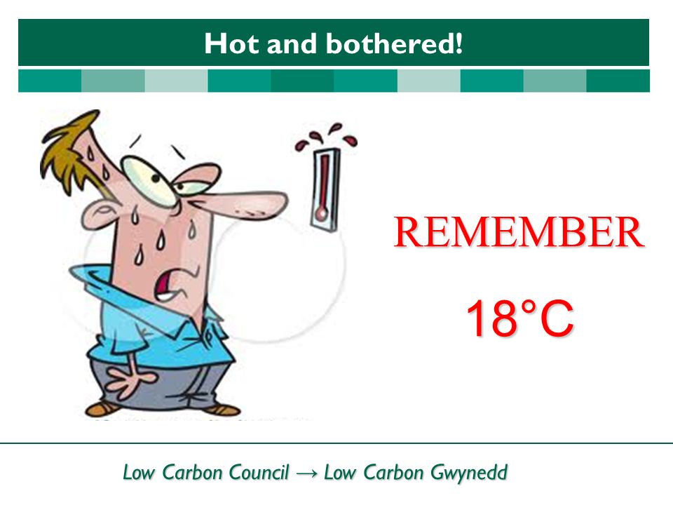Low Carbon Council → Low Carbon Gwynedd Hot and bothered! REMEMBER 18°C
