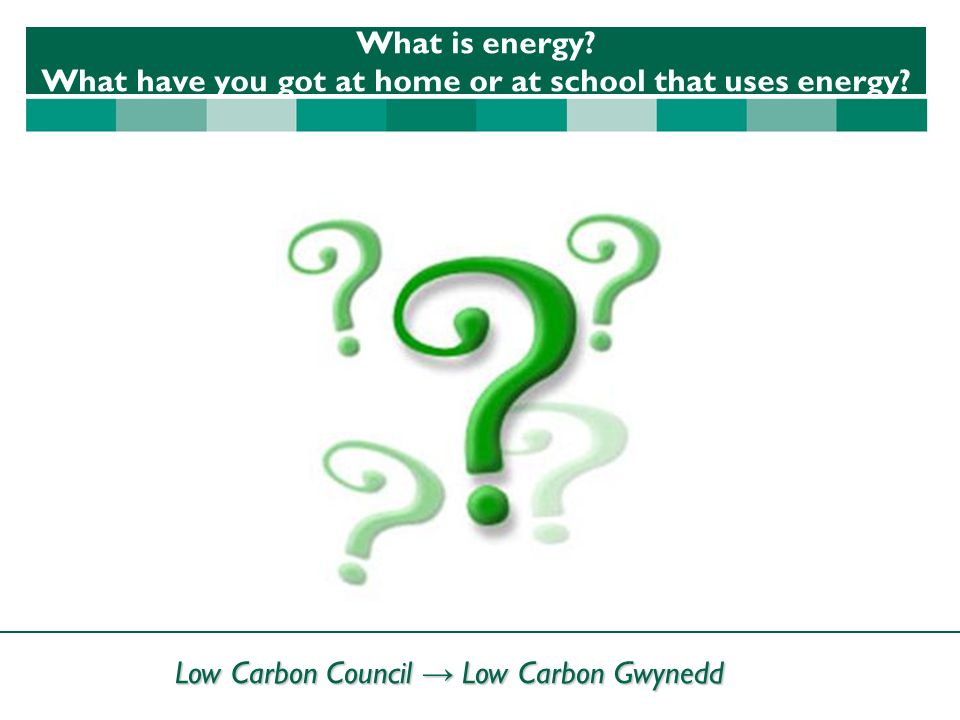 Low Carbon Council → Low Carbon Gwynedd What is energy.