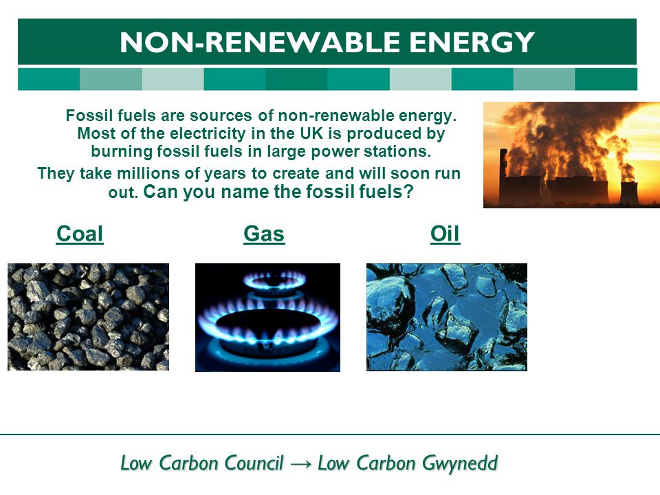 Low Carbon Council → Low Carbon Gwynedd NON-RENEWABLE ENERGY Fossil fuels are sources of non-renewable energy.