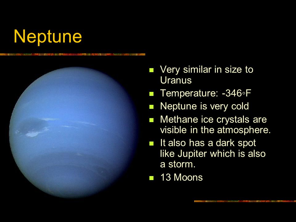 Neptune Very similar in size to Uranus Temperature: -346◦F Neptune is very cold Methane ice crystals are visible in the atmosphere.