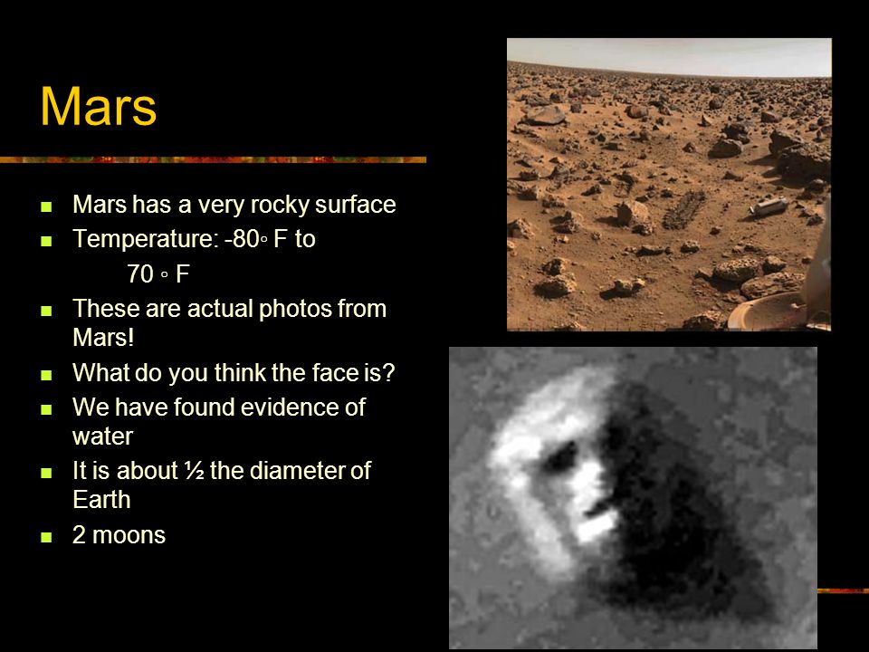 Mars Mars has a very rocky surface Temperature: -80◦ F to 70 ◦ F These are actual photos from Mars.