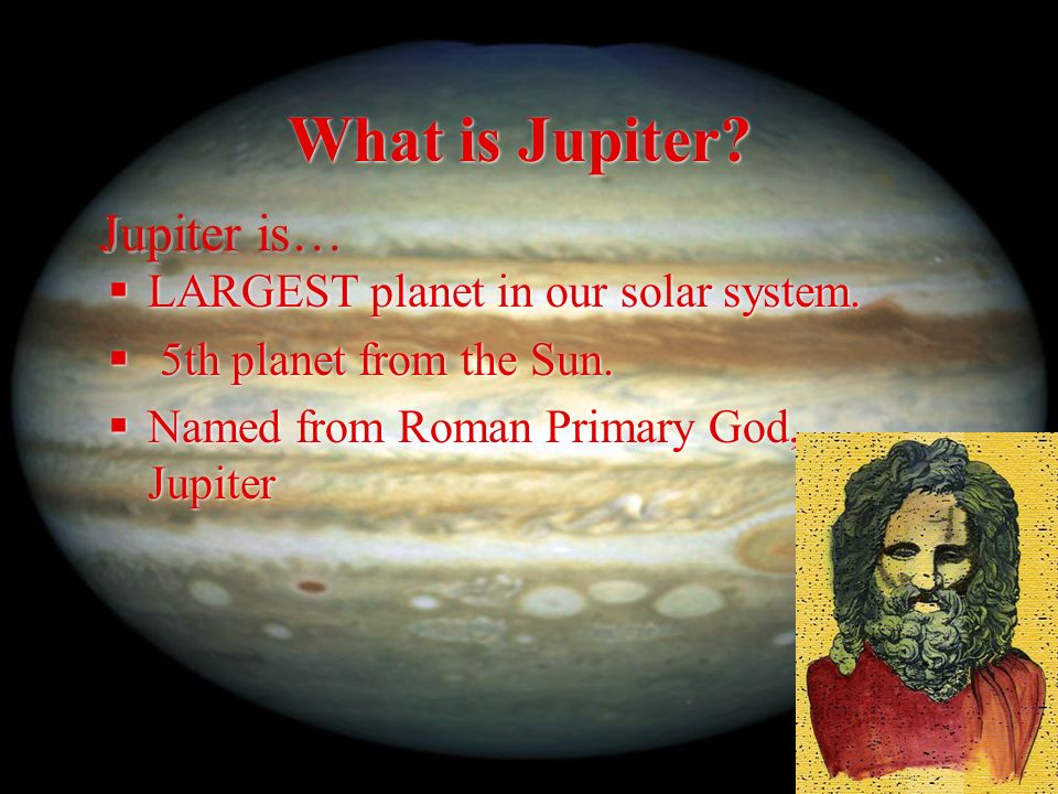 What is Jupiter.  LARGEST planet in our solar system.