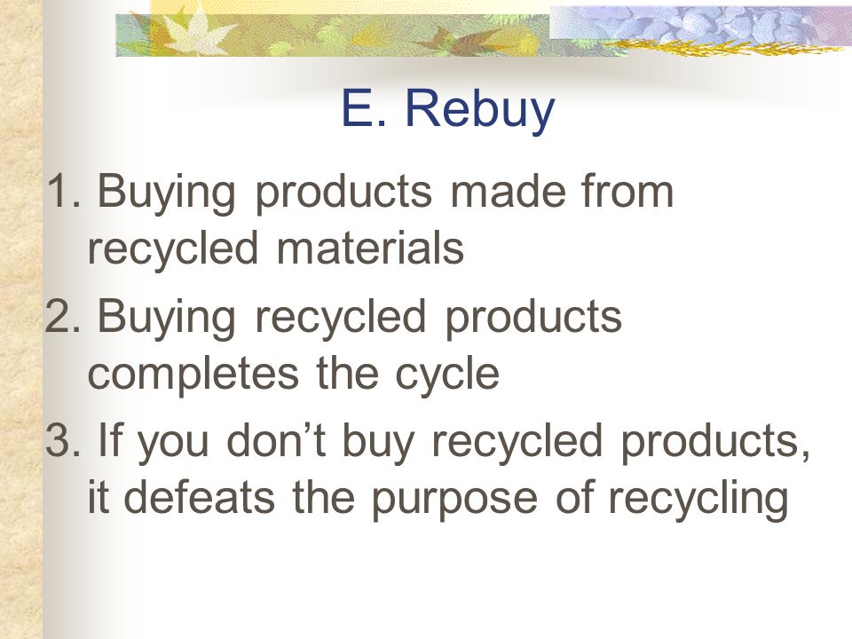 D. Recycle 1. Changing one product into another 2.