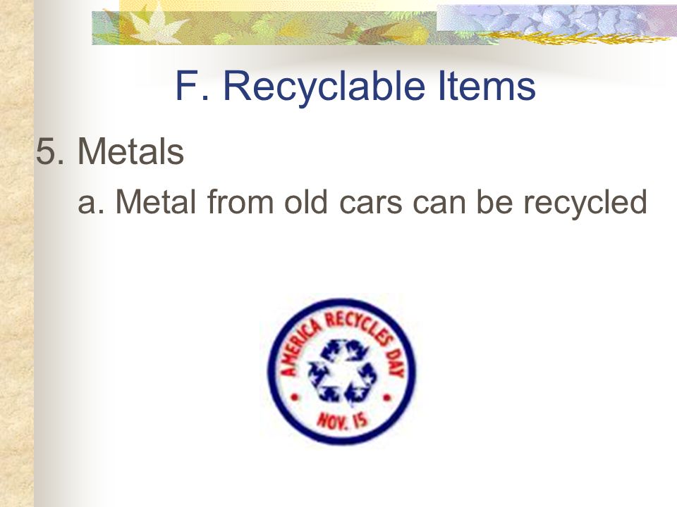 F. Recyclable Items 4. Plastic a. It typically takes 200 to 400 years to decay in a landfill b.