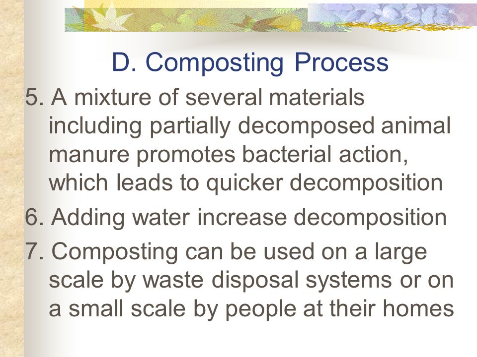 D. Composting Process 1. Requires organic matter, decomposers, water, and oxygen 2.