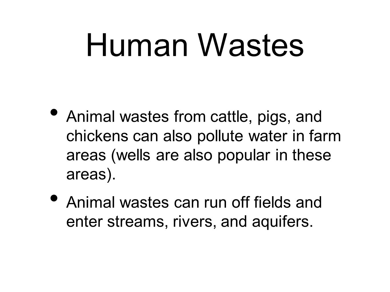 Human Wastes Animal wastes from cattle, pigs, and chickens can also pollute water in farm areas (wells are also popular in these areas).