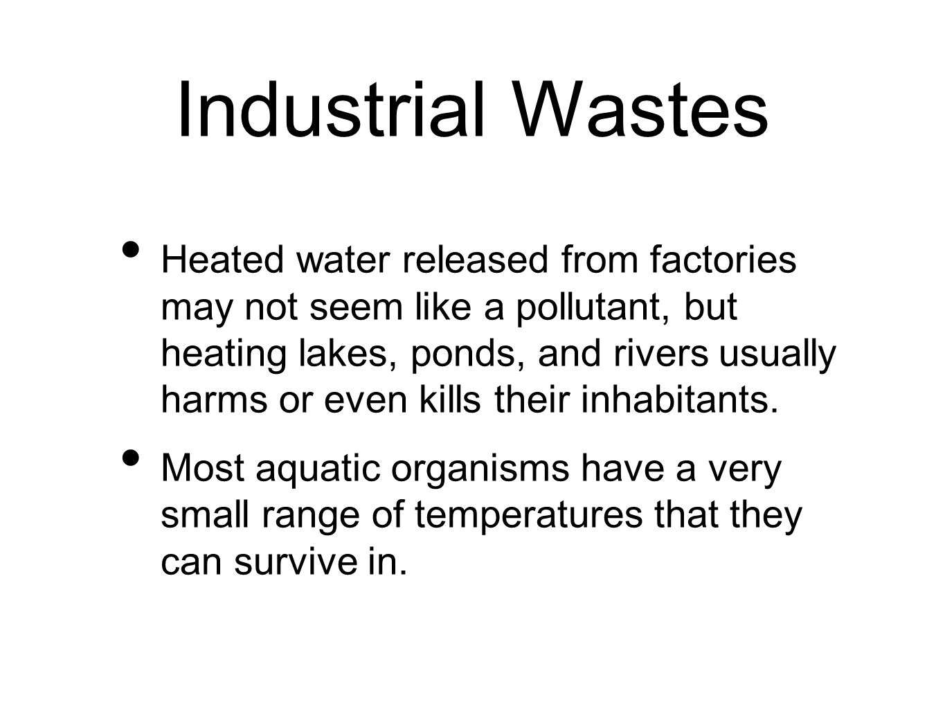 Industrial Wastes Heated water released from factories may not seem like a pollutant, but heating lakes, ponds, and rivers usually harms or even kills their inhabitants.