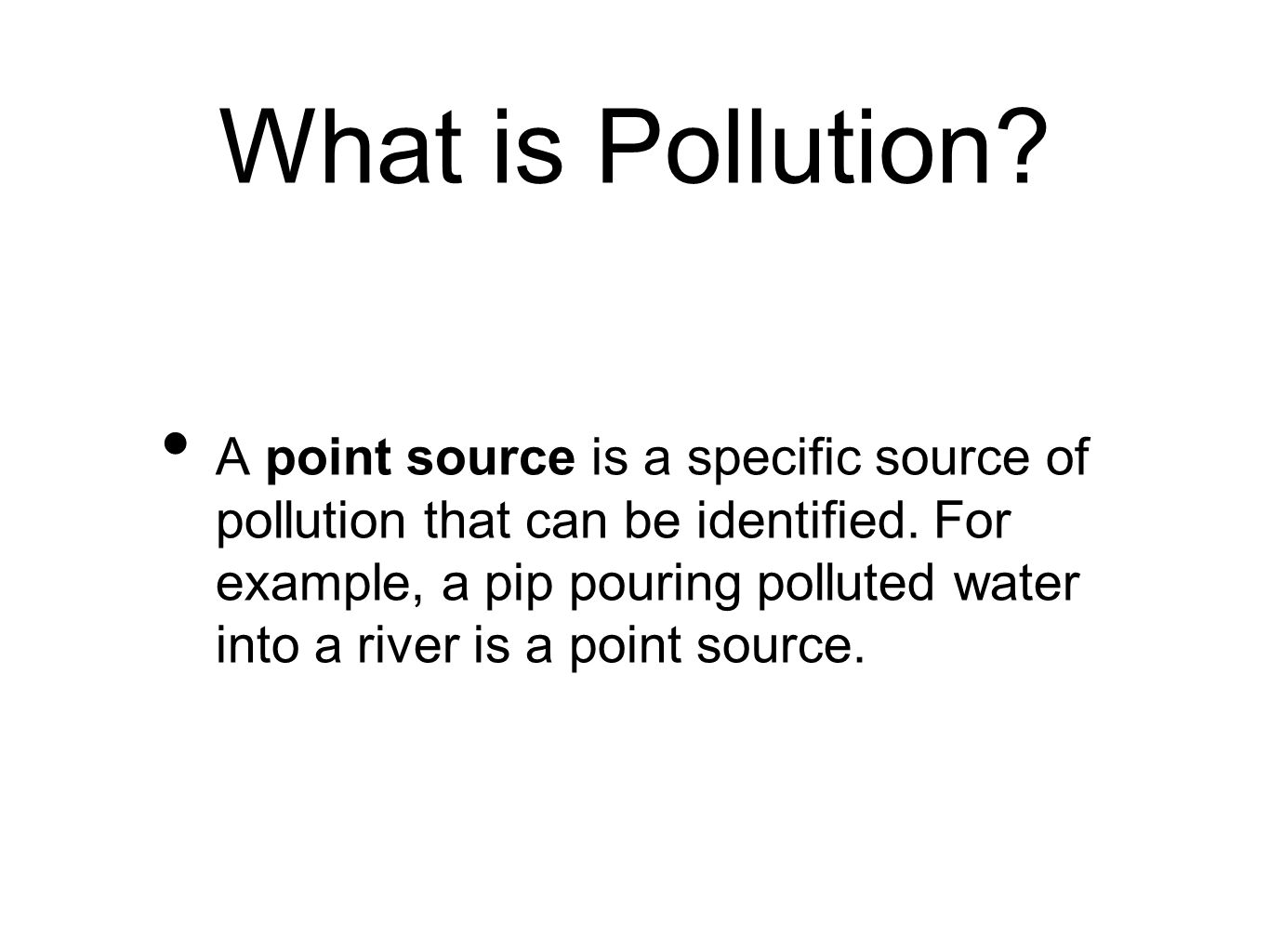What is Pollution. A point source is a specific source of pollution that can be identified.