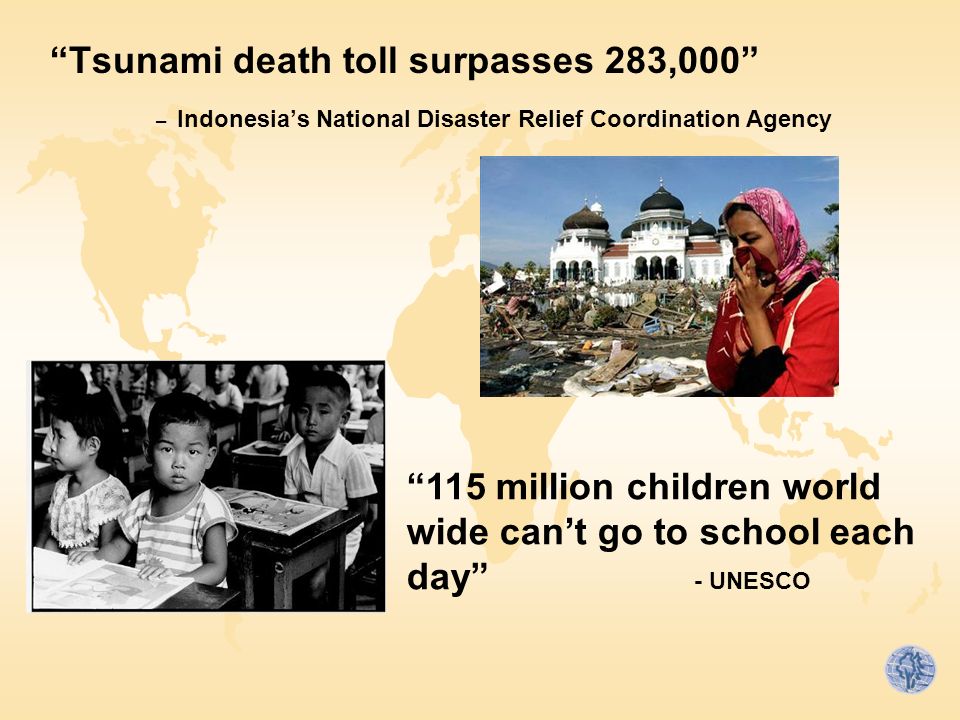 Tsunami death toll surpasses 283,000 – Indonesia’s National Disaster Relief Coordination Agency 115 million children world wide can’t go to school each day - UNESCO