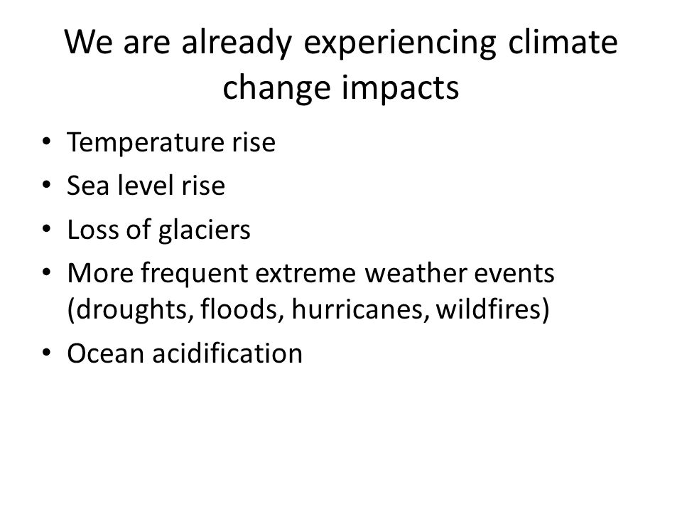 We are already experiencing climate change impacts Temperature rise Sea level rise Loss of glaciers More frequent extreme weather events (droughts, floods, hurricanes, wildfires) Ocean acidification