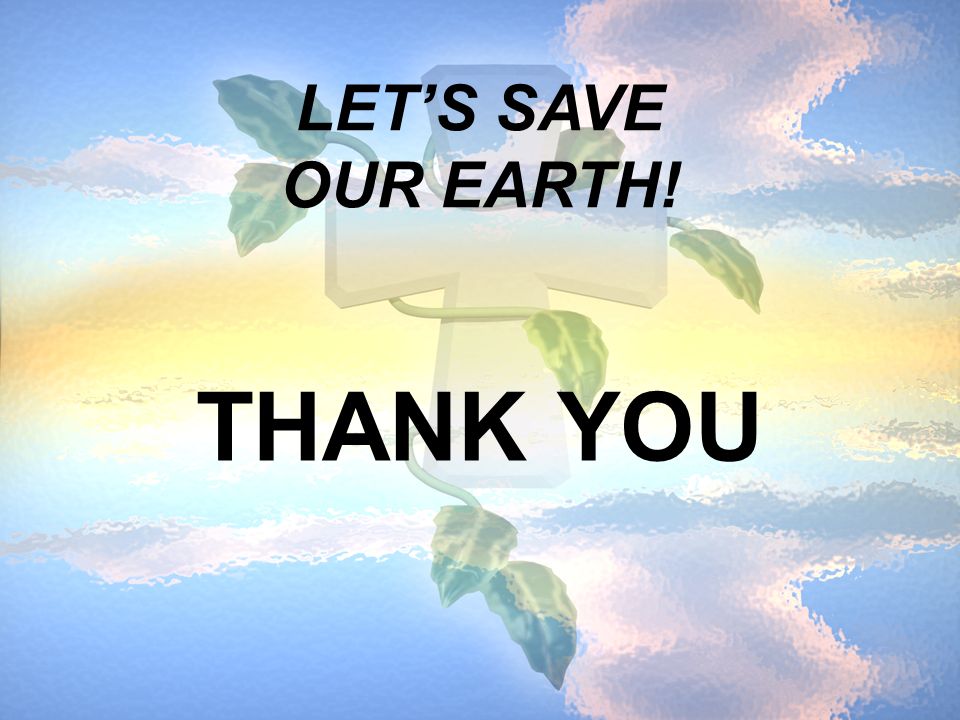 LET’S SAVE OUR EARTH! THANK YOU