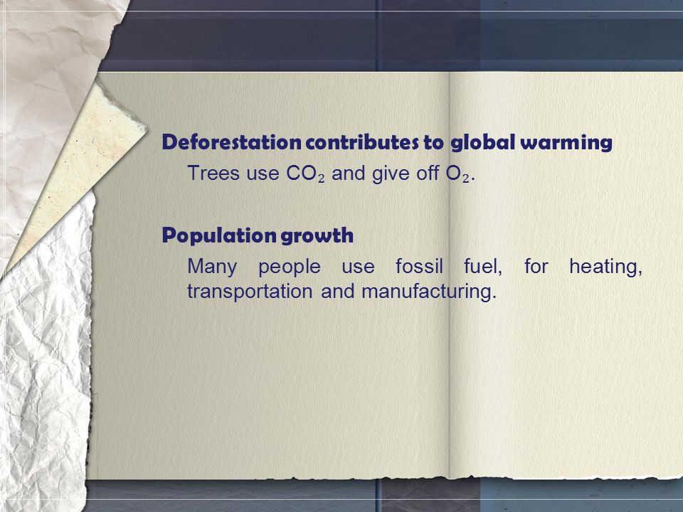 Deforestation contributes to global warming Trees use CO ₂ and give off O ₂.